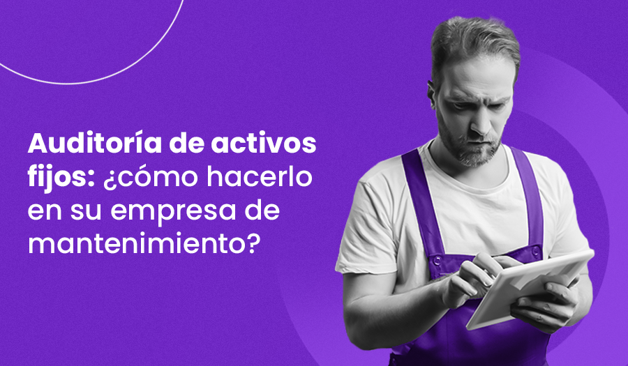 Auditoría de activos fijos: ¿cómo hacerlo en su empresa de mantenimiento?