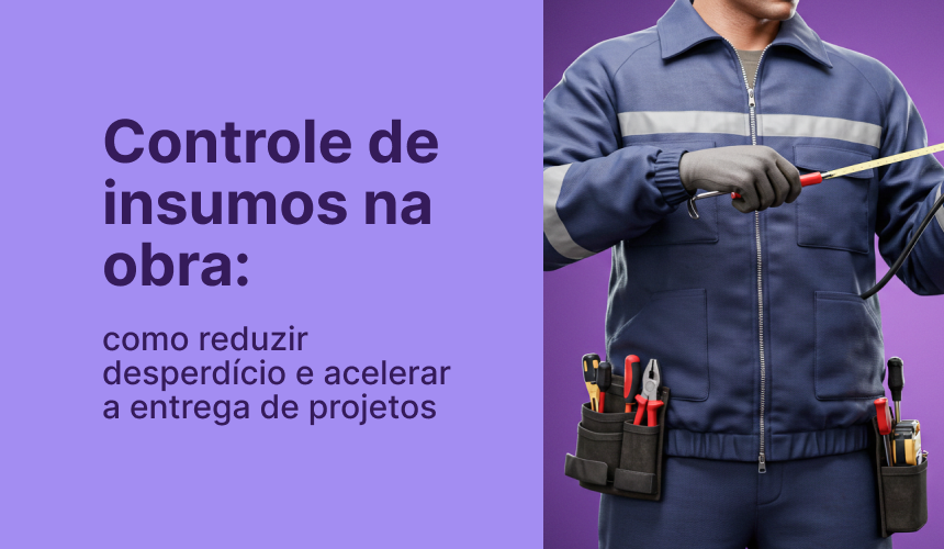 Controle de insumos na obra: como reduzir desperdício e&nbsp;acelerar a entrega de projetos